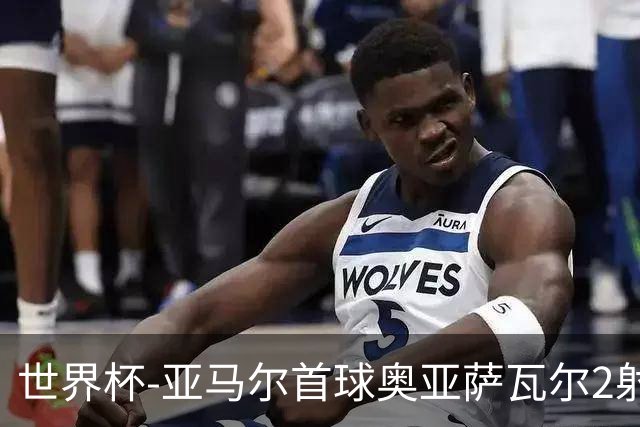 世界杯-亚马尔首球奥亚萨瓦尔2射1传 西班牙半场3-0沙特