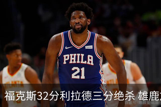 福克斯32分利拉德三分绝杀 雄鹿加时险胜国王