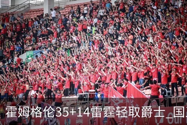 霍姆格伦35+14雷霆轻取爵士 国王送猛龙8连败